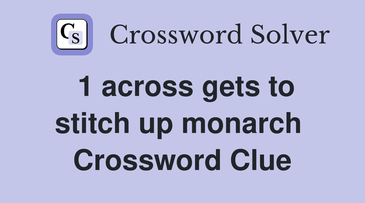 1 across gets to stitch up monarch  Crossword Clue