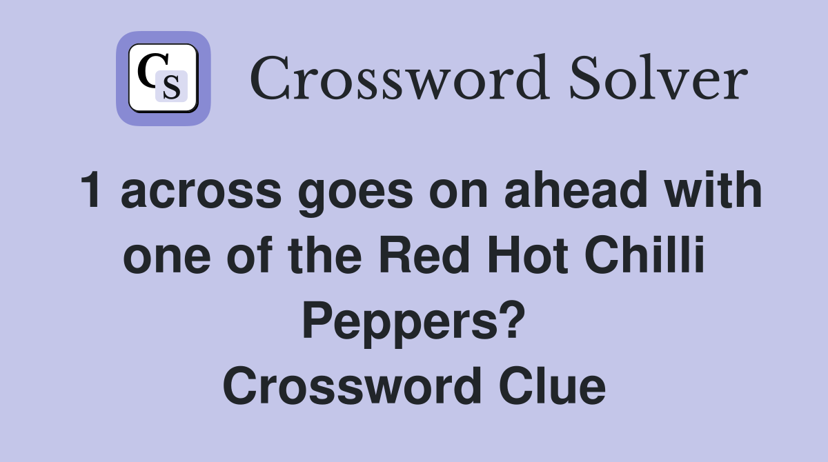 1 across goes on ahead with one of the Red Hot Chilli Peppers? Crossword Clue