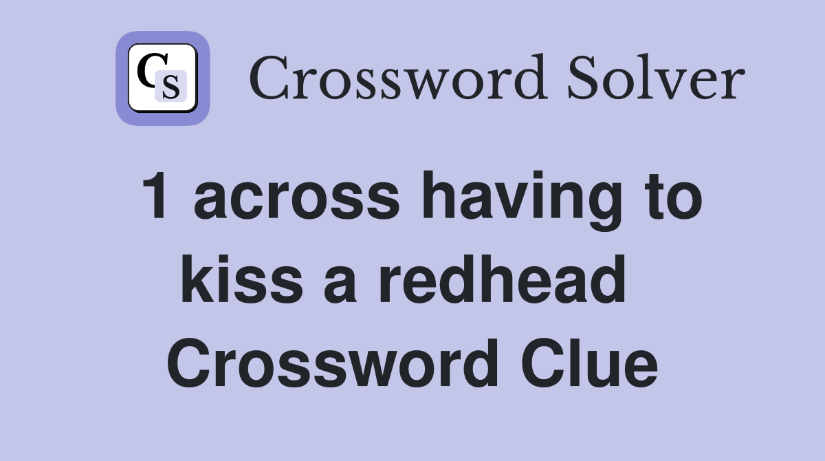1 across having to kiss a redhead  Crossword Clue