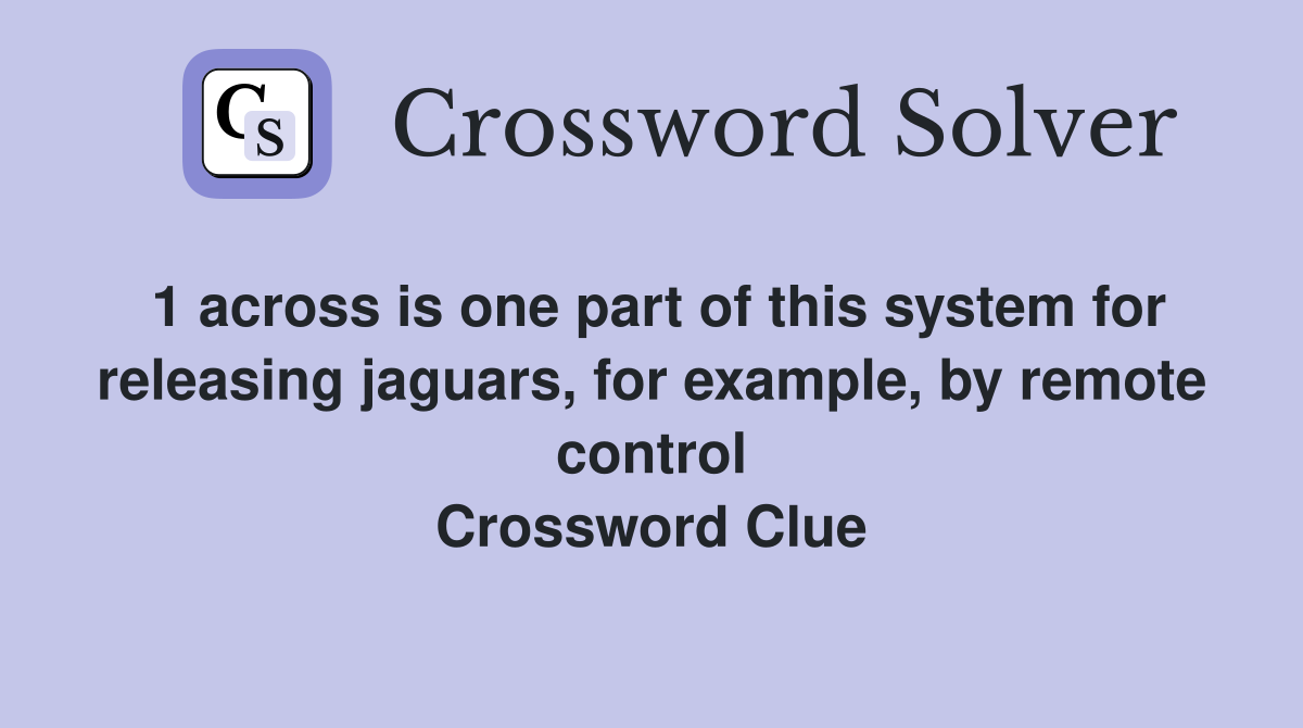 1 across is one part of this system for releasing jaguars, for example, by remote control Crossword Clue