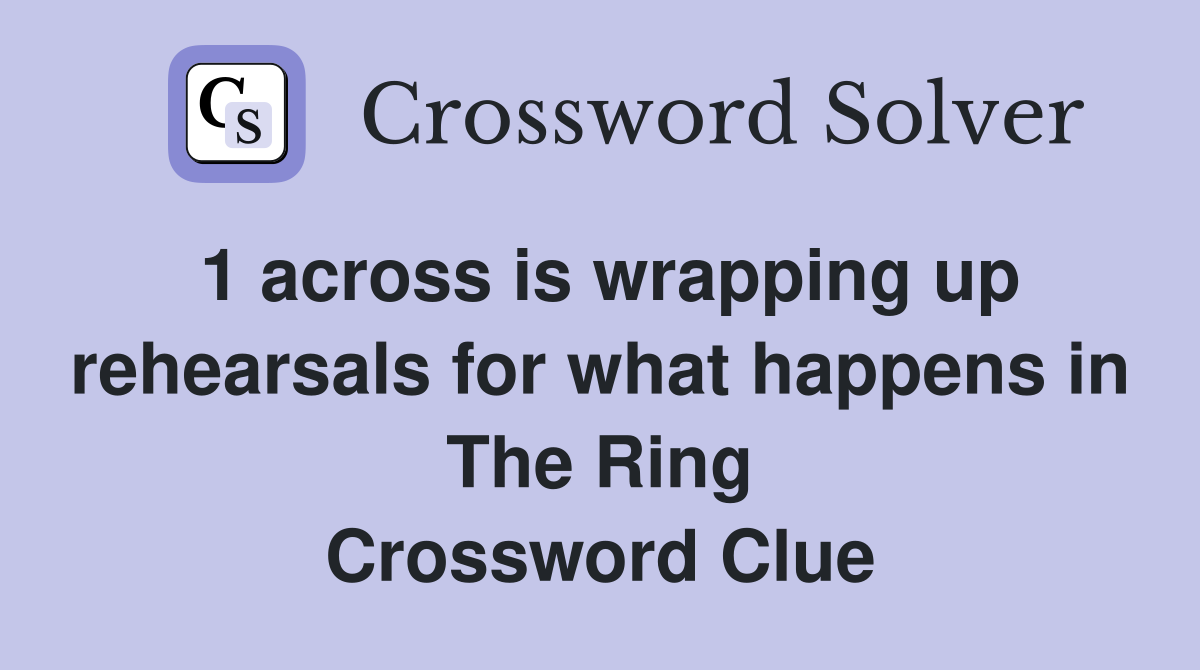 1 across is wrapping up rehearsals for what happens in The Ring Crossword Clue