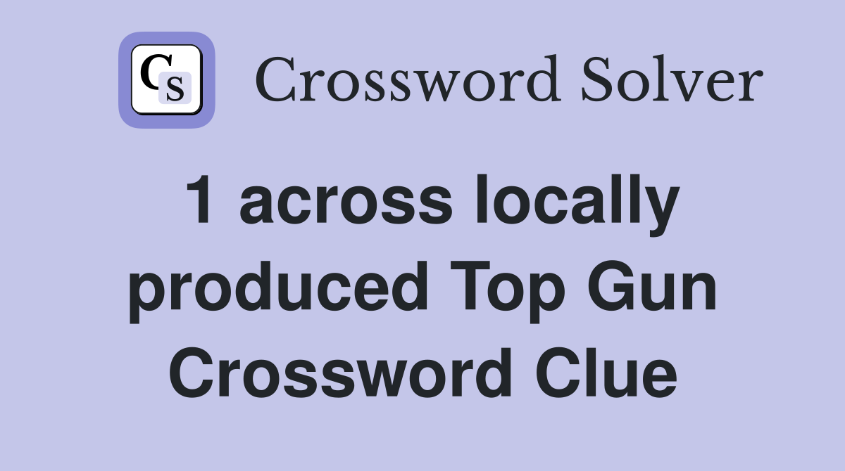 1 across locally produced Top Gun Crossword Clue
