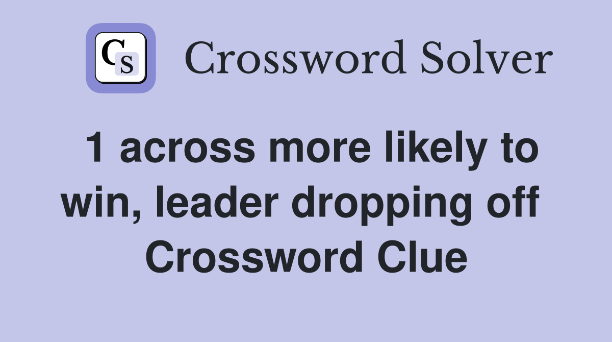 1 across more likely to win, leader dropping off  Crossword Clue