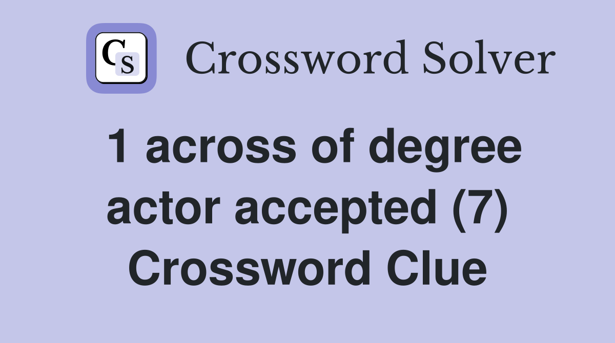 1 across of degree actor accepted (7) Crossword Clue