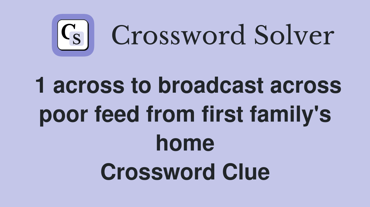 1 across to broadcast across poor feed from first family's home Crossword Clue