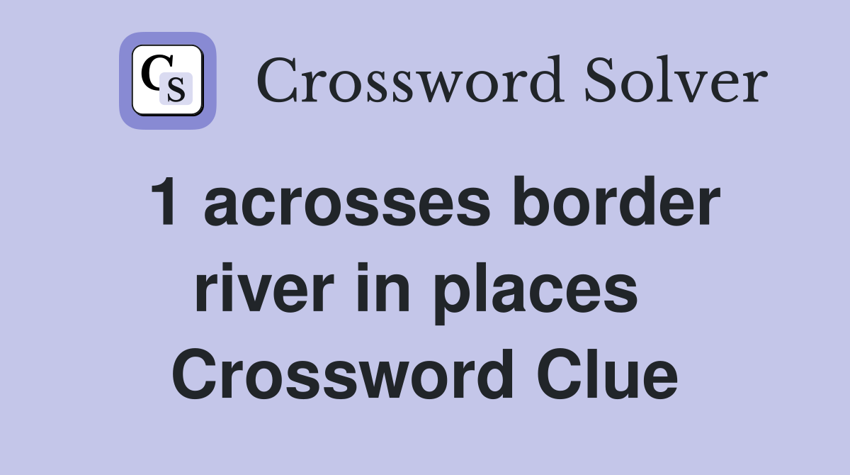 1 acrosses border river in places  Crossword Clue