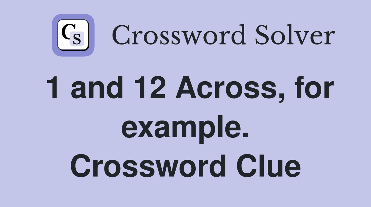 1 and 12 Across, for example. Crossword Clue