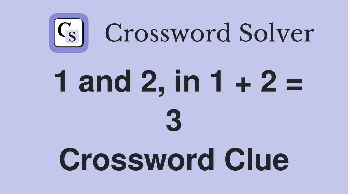 1 and 2, in 1 + 2 = 3 Crossword Clue
