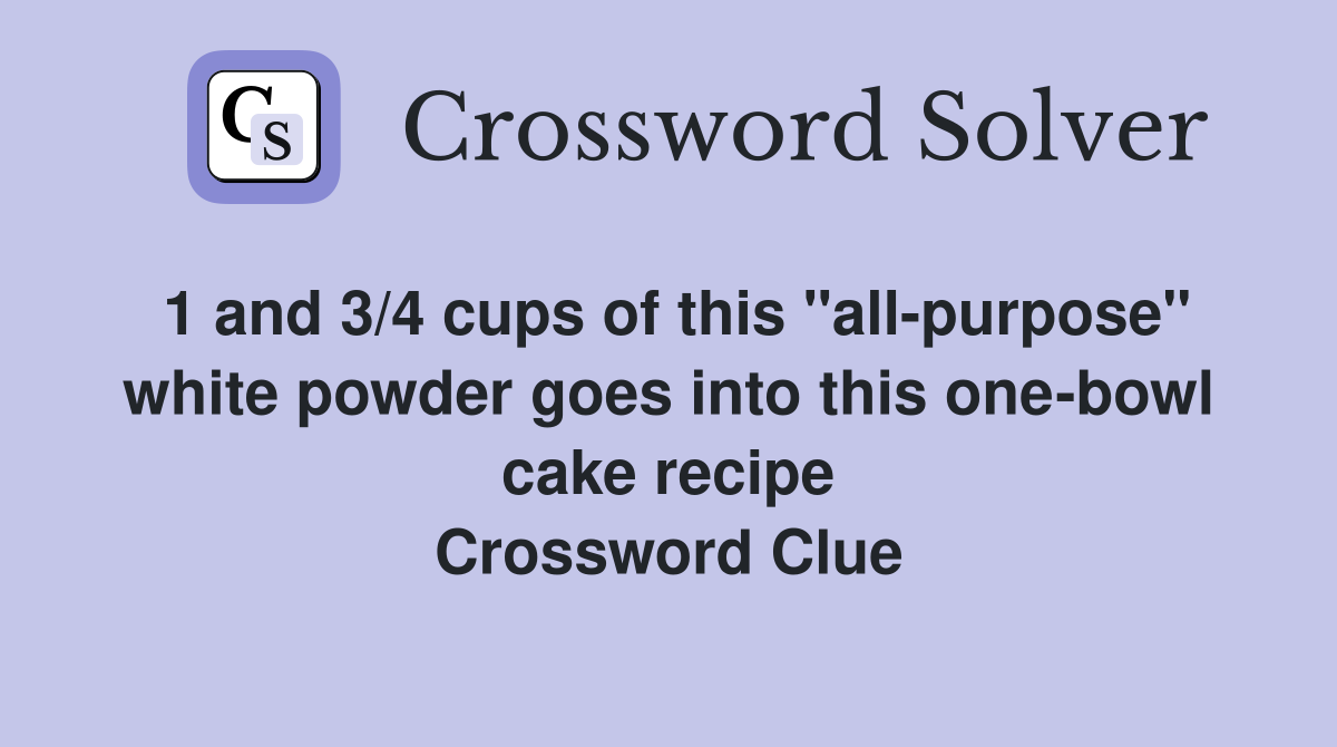 1 and 3/4 cups of this "all-purpose" white powder goes into this one-bowl cake recipe Crossword Clue