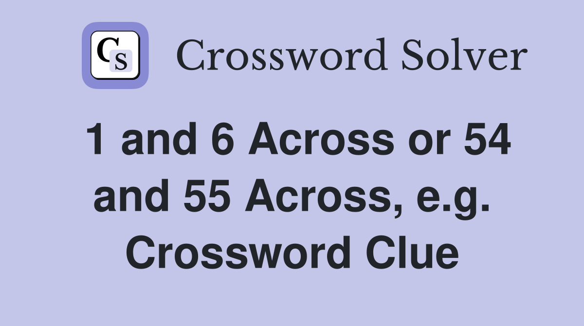 1 and 6 Across or 54 and 55 Across, e.g. Crossword Clue