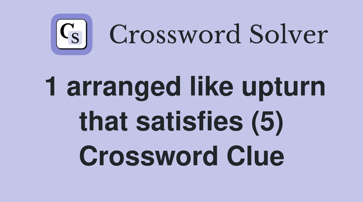 1 arranged like upturn that satisfies (5) Crossword Clue