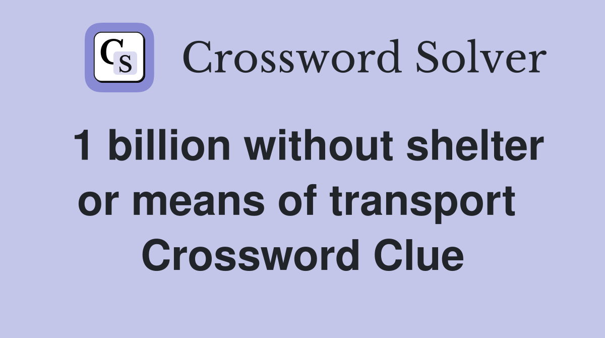 1 billion without shelter or means of transport  Crossword Clue