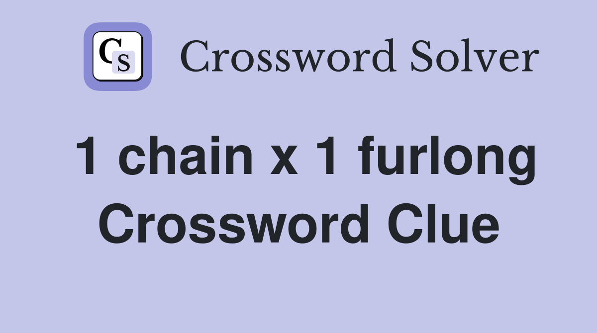 1 chain x 1 furlong Crossword Clue
