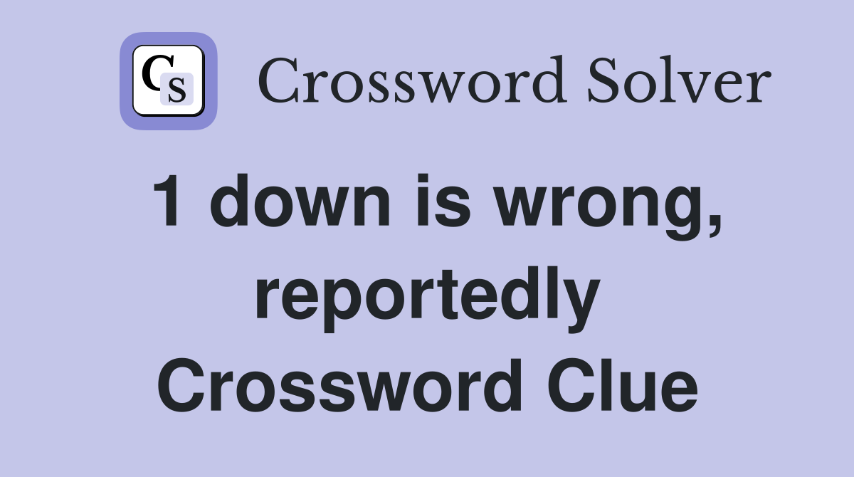 1 down is wrong, reportedly Crossword Clue