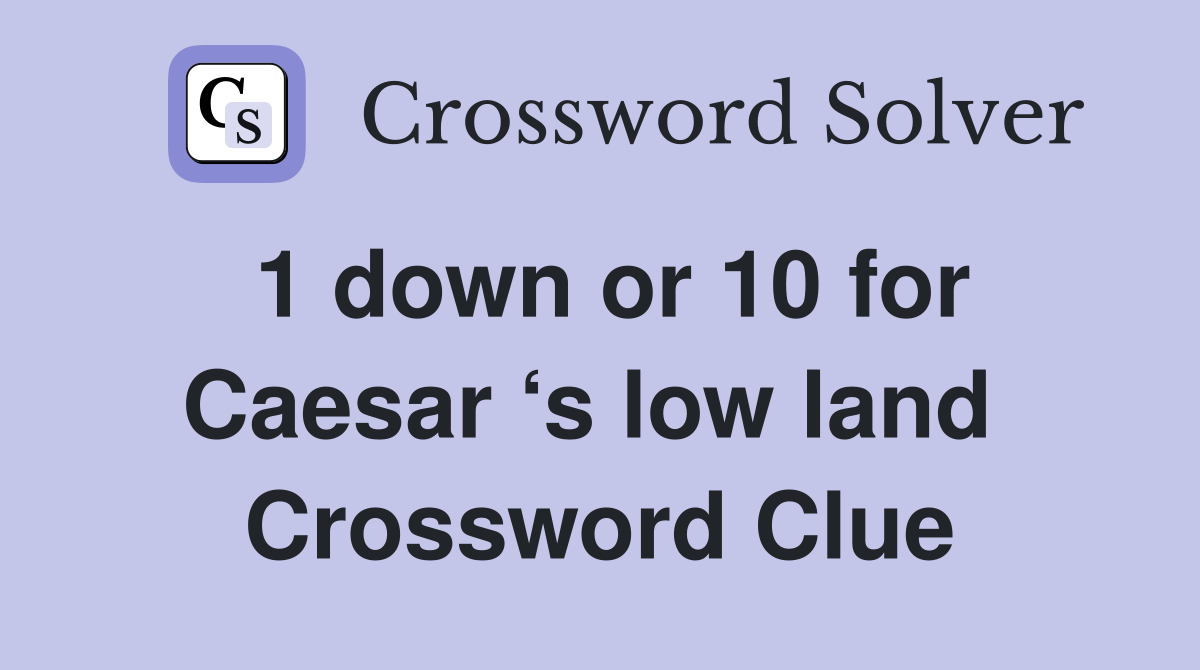 1 down or 10 for Caesar ‘s low land  Crossword Clue