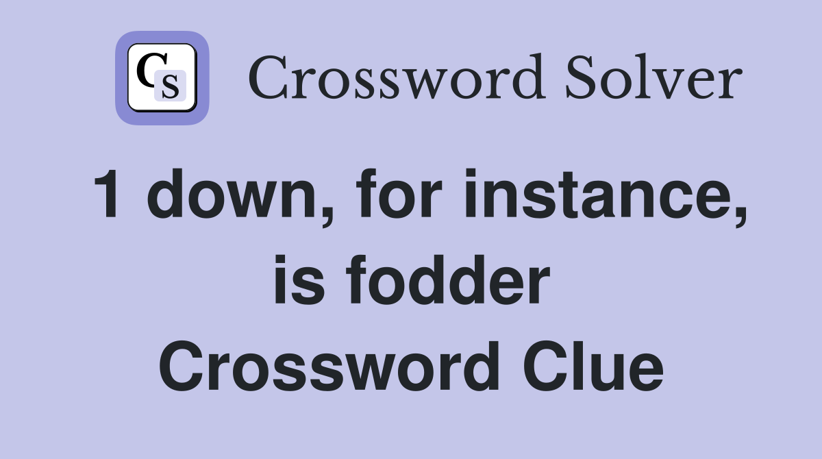 1 down, for instance, is fodder Crossword Clue