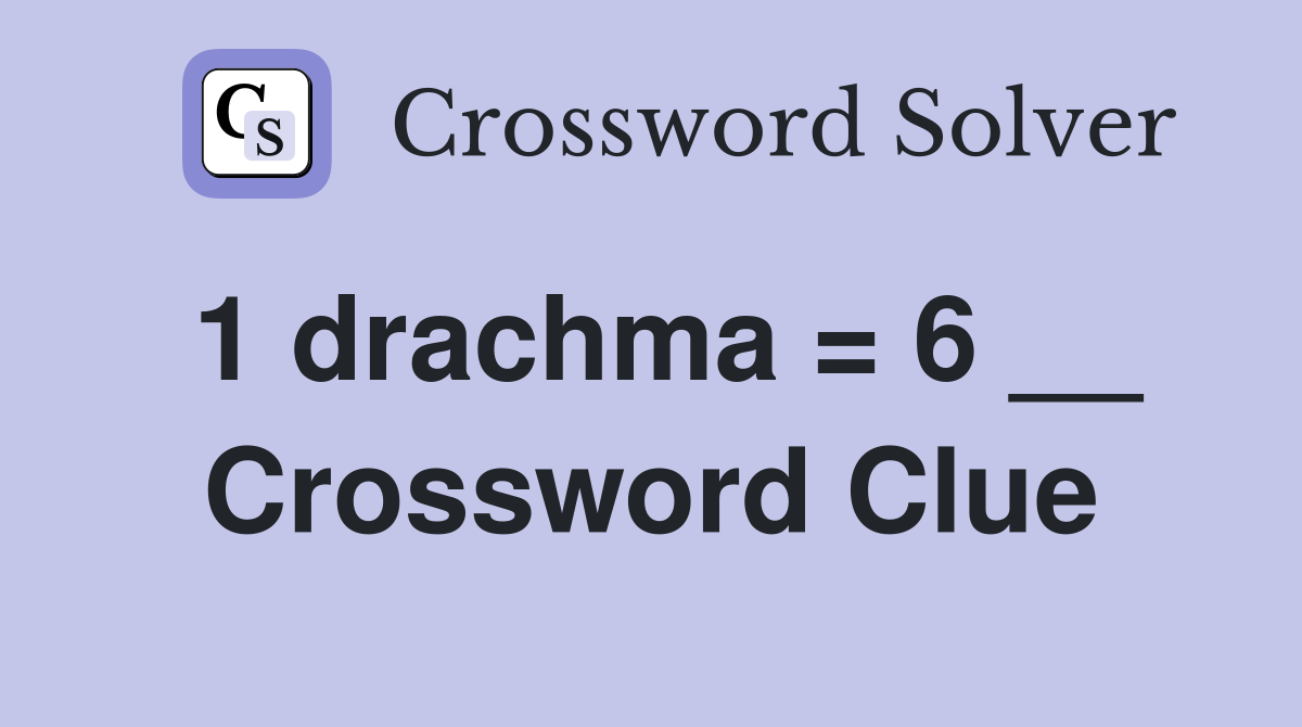 1 drachma = 6 __ Crossword Clue