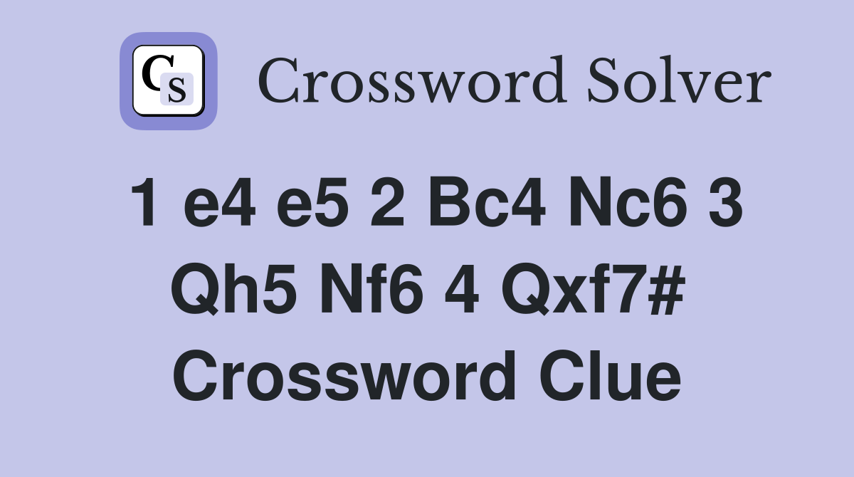 1 e4 e5 2 Bc4 Nc6 3 Qh5 Nf6 4 Qxf7# Crossword Clue