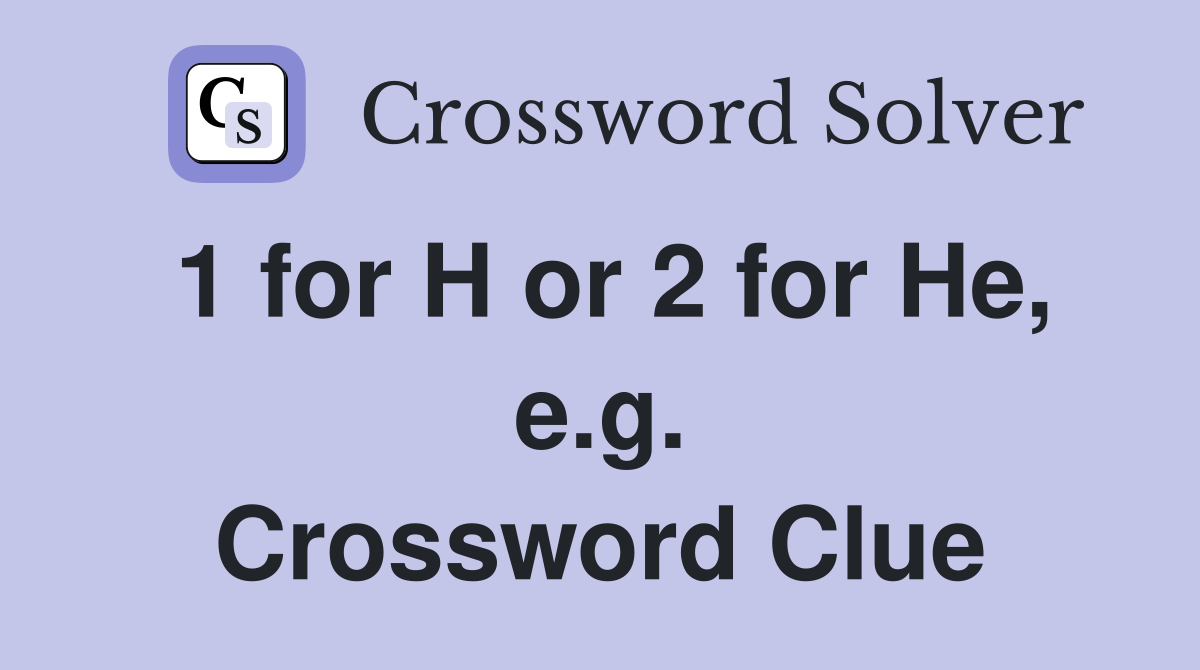 1 for H or 2 for He, e.g. Crossword Clue