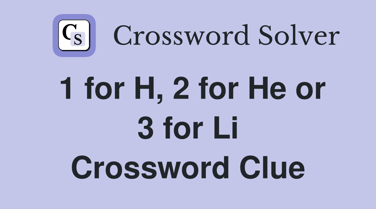 1 for H, 2 for He or 3 for Li Crossword Clue