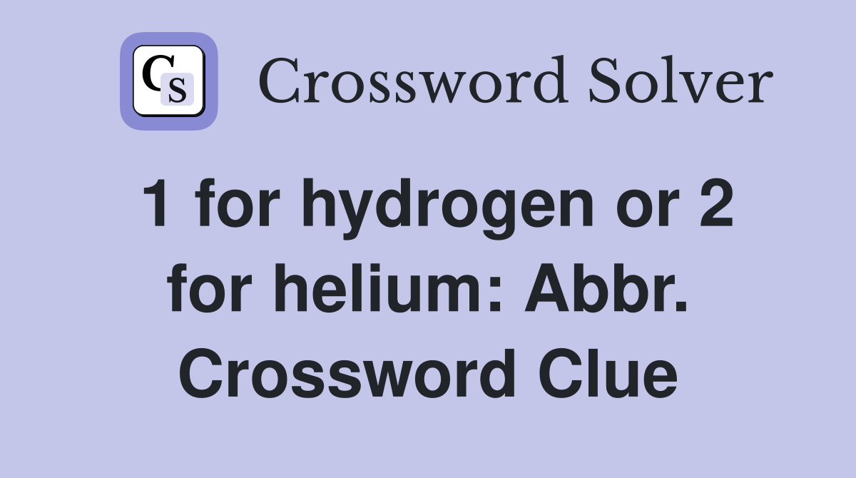 1 for hydrogen or 2 for helium: Abbr. Crossword Clue