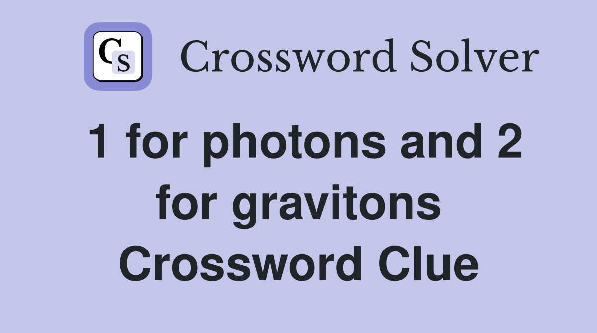 1 for photons and 2 for gravitons Crossword Clue
