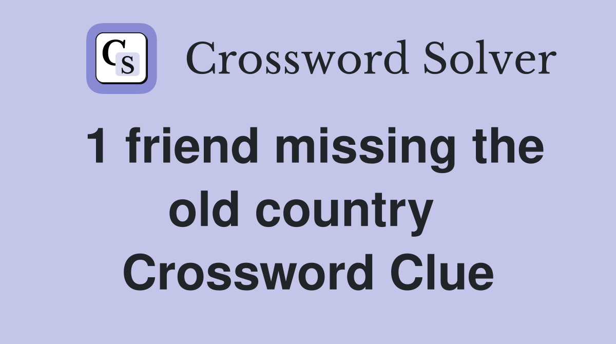 1 friend missing the old country  Crossword Clue