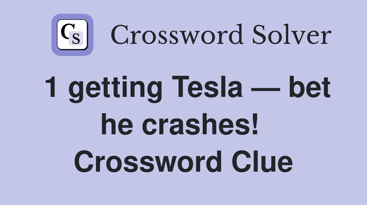 1 getting Tesla — bet he crashes!  Crossword Clue