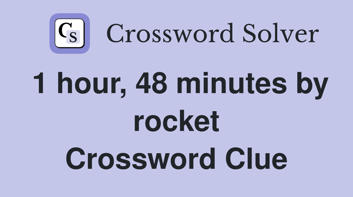 1 hour, 48 minutes by rocket Crossword Clue