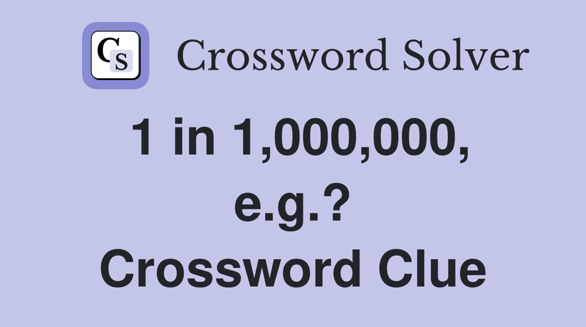 1 in 1,000,000, e.g.? Crossword Clue