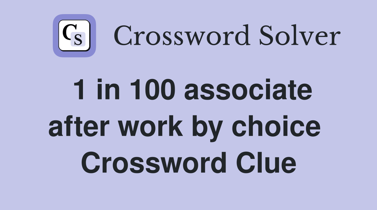 1 in 100 associate after work by choice  Crossword Clue