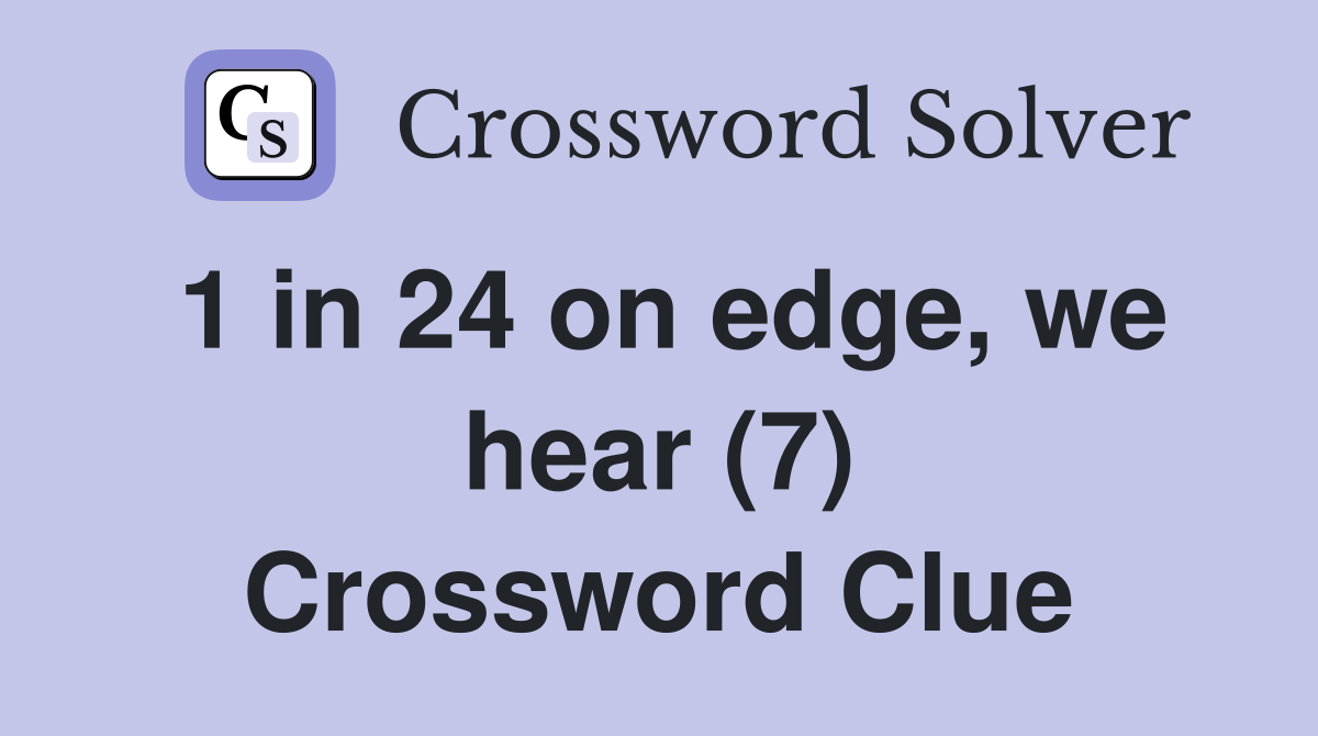 1 in 24 on edge, we hear (7) Crossword Clue