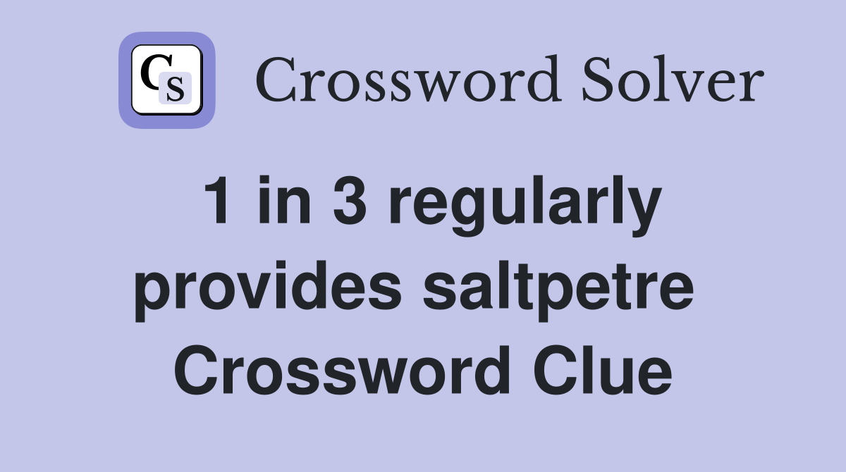 1 in 3 regularly provides saltpetre  Crossword Clue
