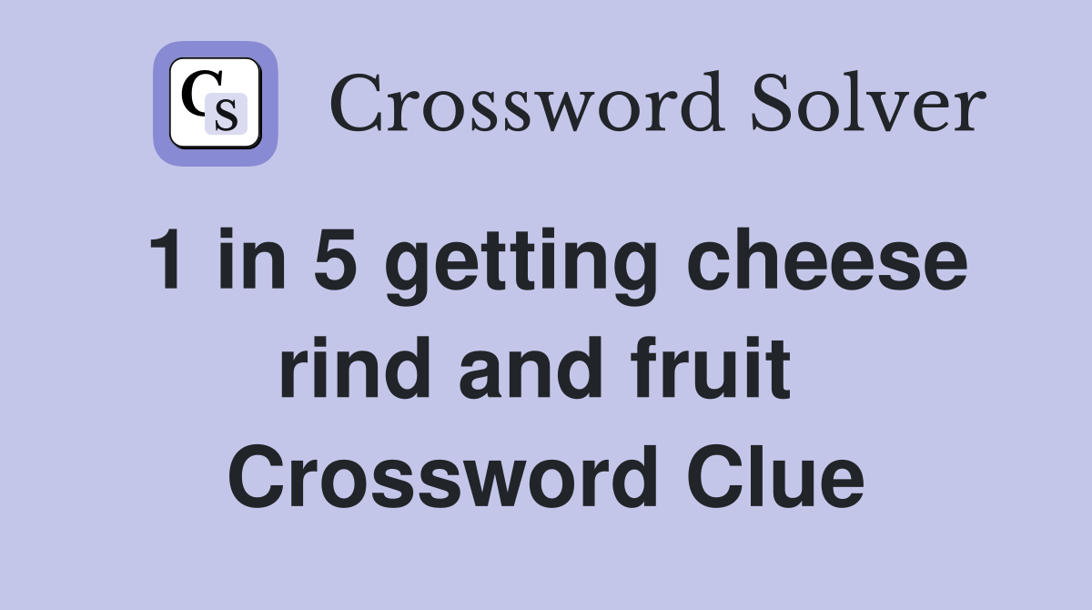 1 in 5 getting cheese rind and fruit  Crossword Clue