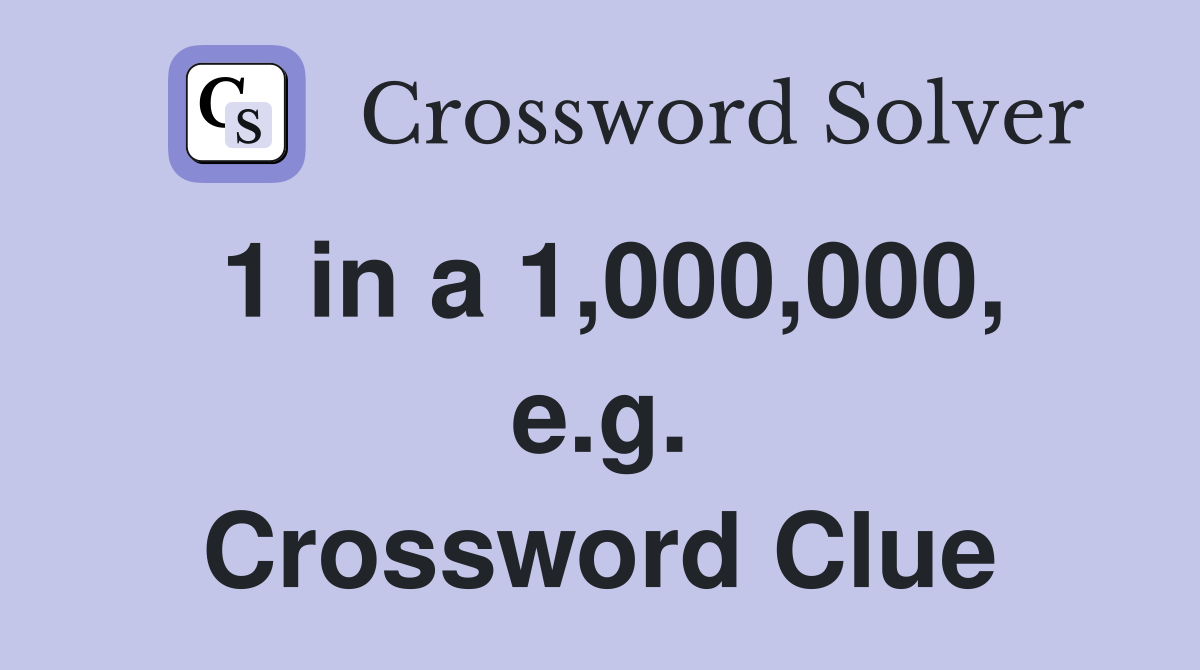 1 in a 1,000,000, e.g. Crossword Clue