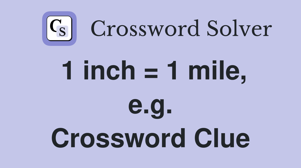 1 inch = 1 mile, e.g. Crossword Clue