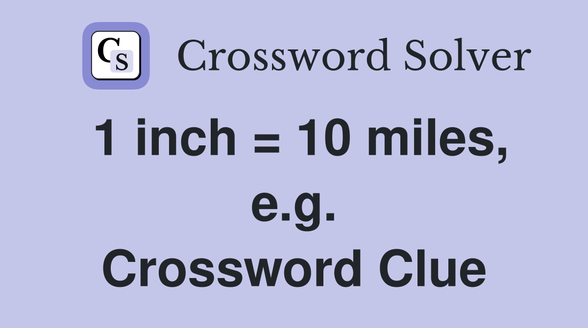 1 inch = 10 miles, e.g. Crossword Clue