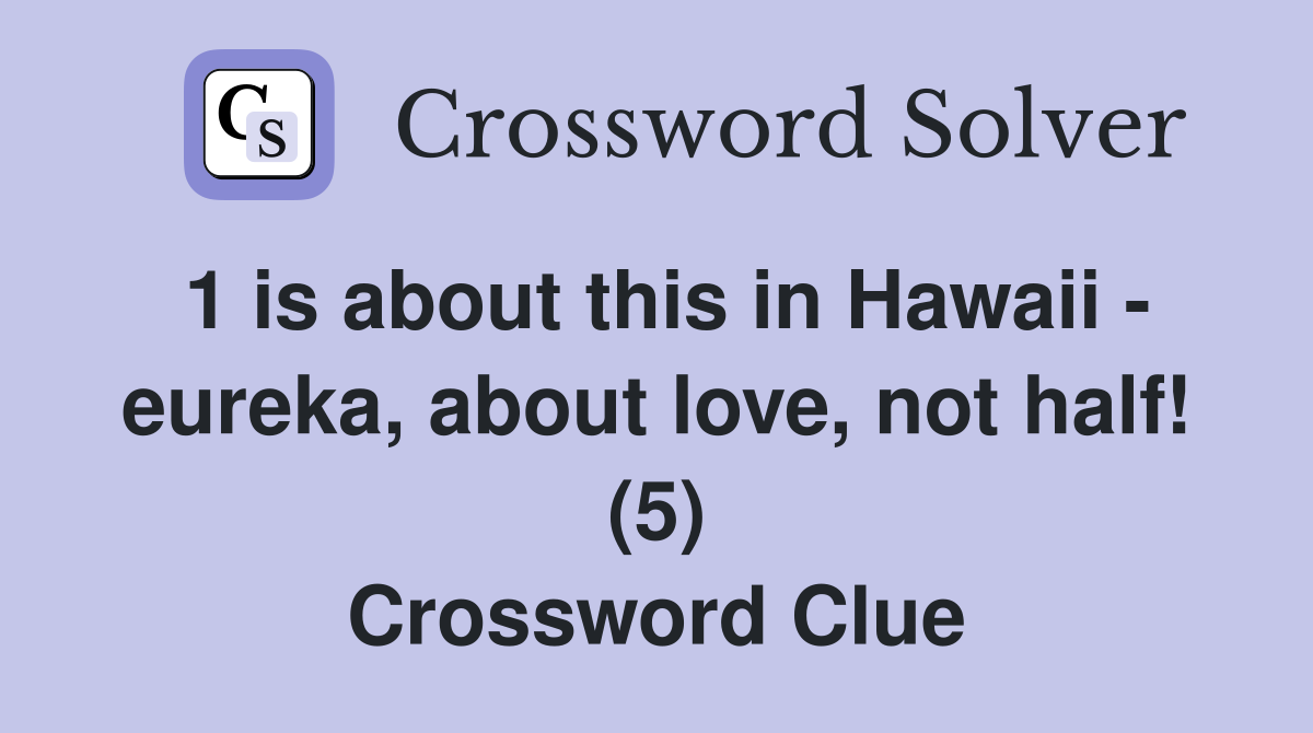 1 is about this in Hawaii - eureka, about love, not half! (5) Crossword Clue