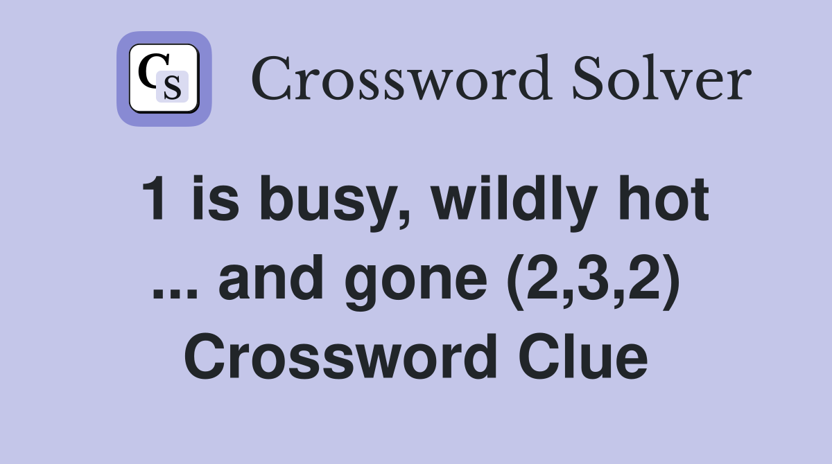 1 is busy, wildly hot ... and gone (2,3,2) Crossword Clue
