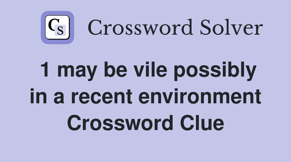 1 may be vile possibly in a recent environment Crossword Clue