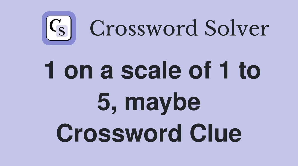 1 on a scale of 1 to 5, maybe Crossword Clue