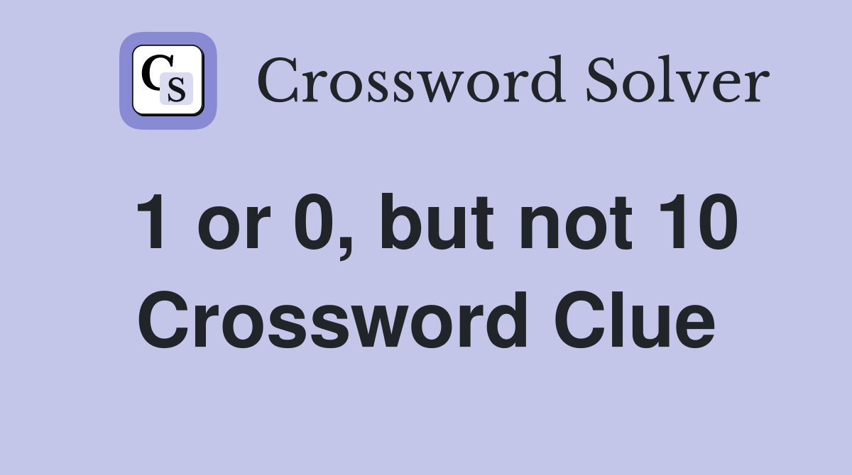 1 or 0, but not 10 Crossword Clue