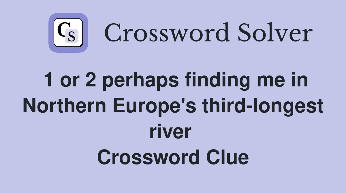 1 or 2 perhaps finding me in Northern Europe's third-longest river  Crossword Clue