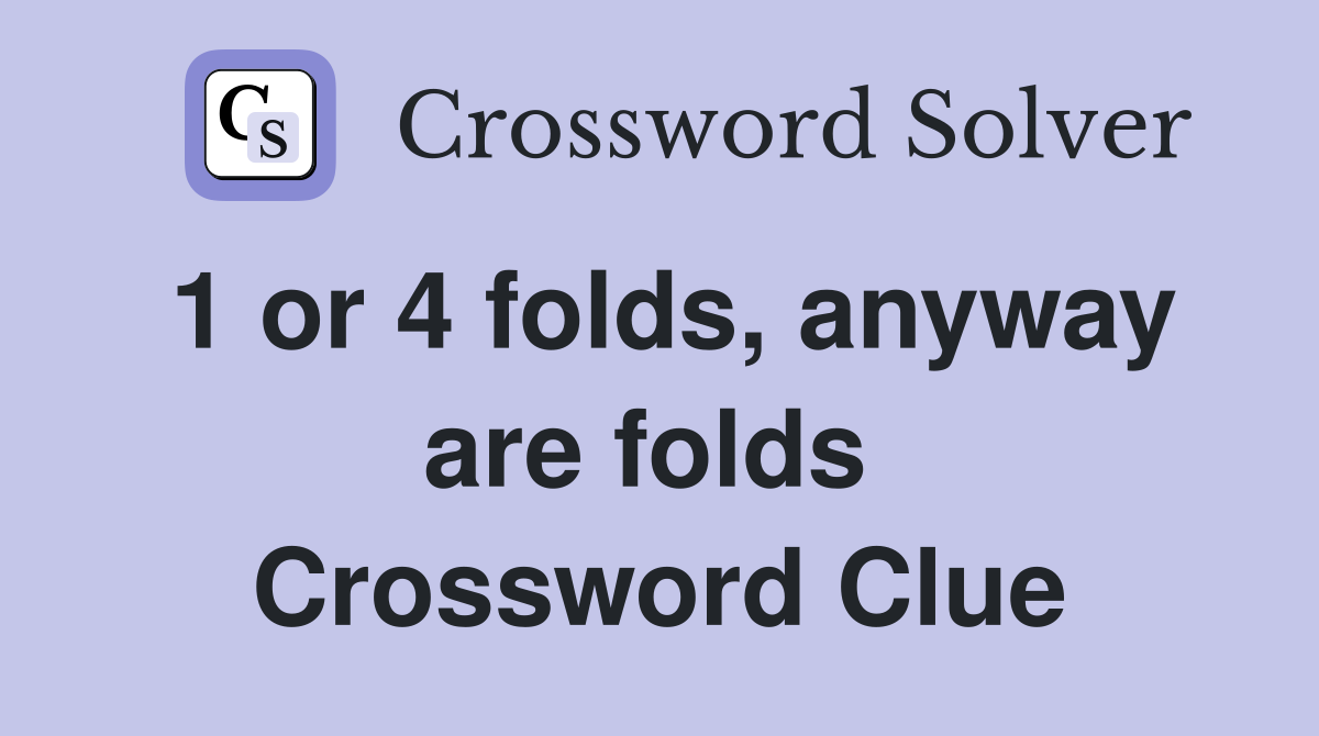 1 or 4 folds, anyway are folds  Crossword Clue