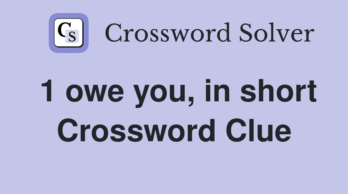 1 owe you, in short Crossword Clue
