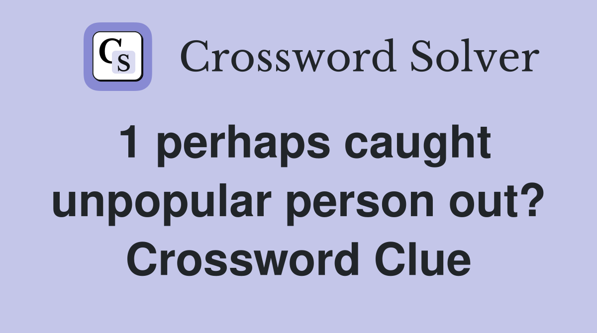 1 perhaps caught unpopular person out? Crossword Clue