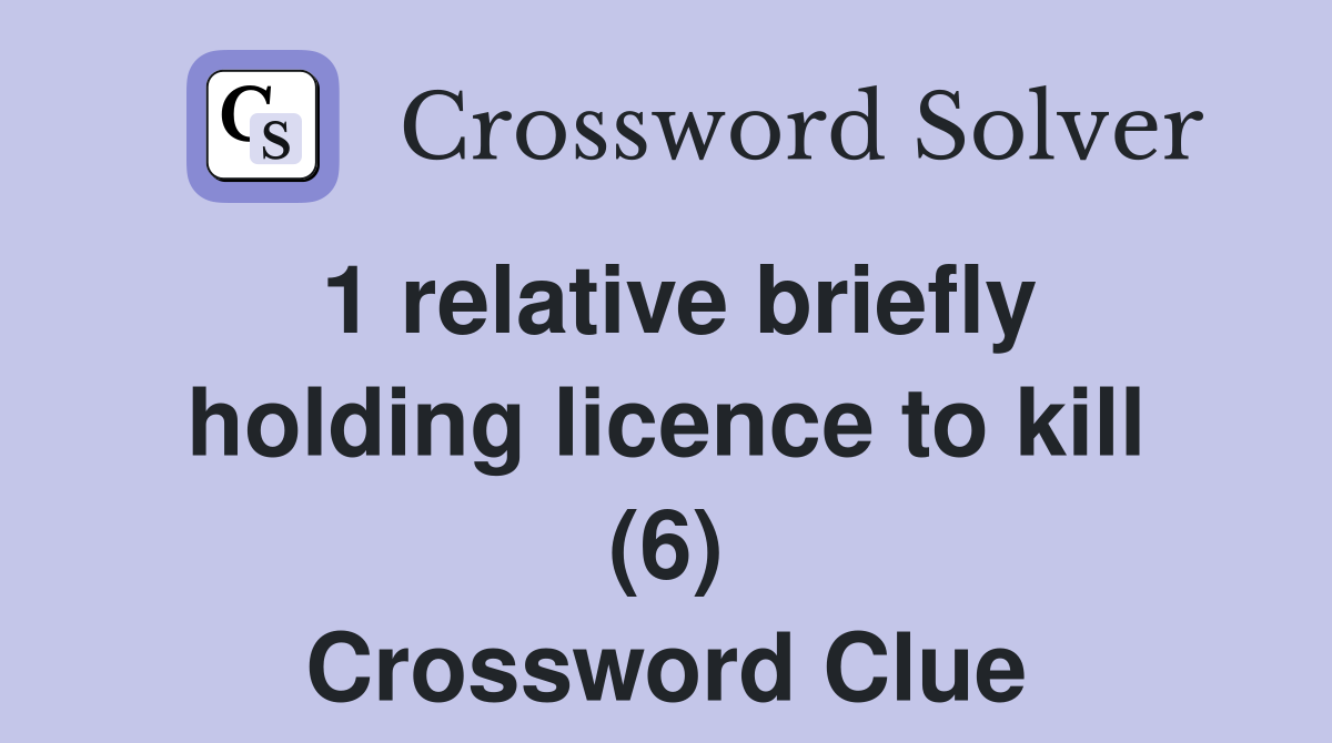 1 relative briefly holding licence to kill (6) Crossword Clue