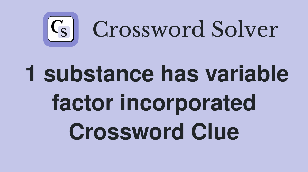1 substance has variable factor incorporated Crossword Clue