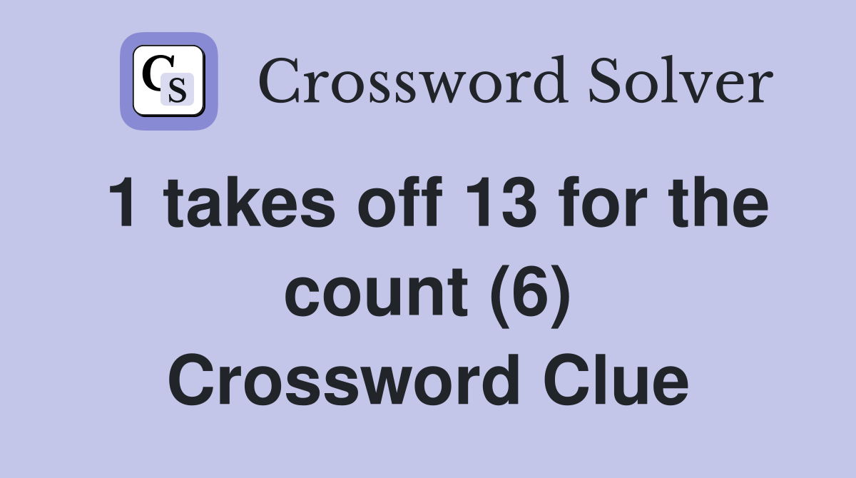 1 takes off 13 for the count (6) Crossword Clue
