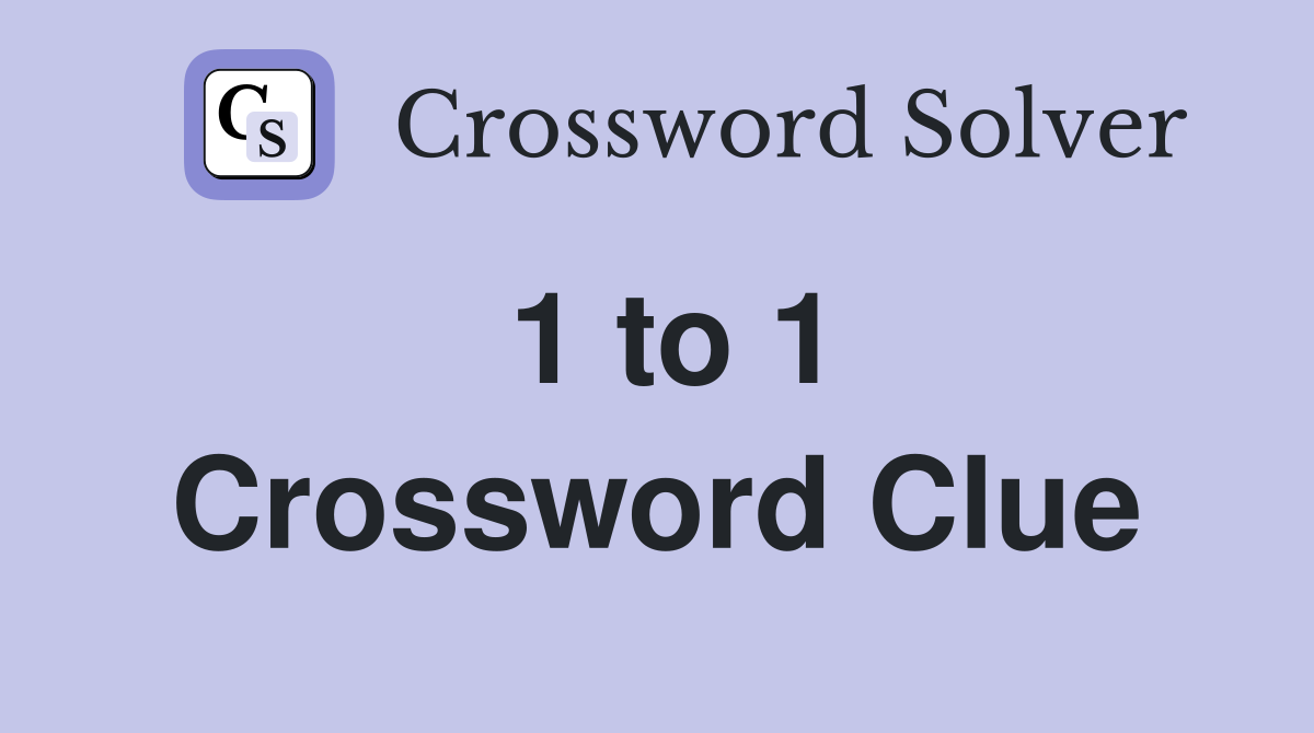 1 to 1 Crossword Clue